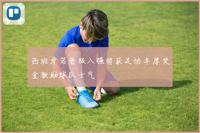 西班牙若晋级八强将获足协丰厚奖金激励球队士气